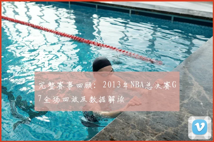 完整赛事回顾：2013年NBA总决赛G7全场回放及数据解读