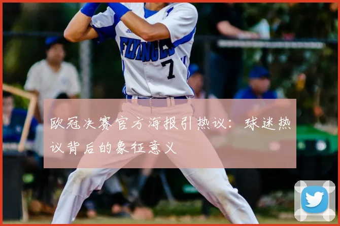 欧冠决赛官方海报引热议：球迷热议背后的象征意义