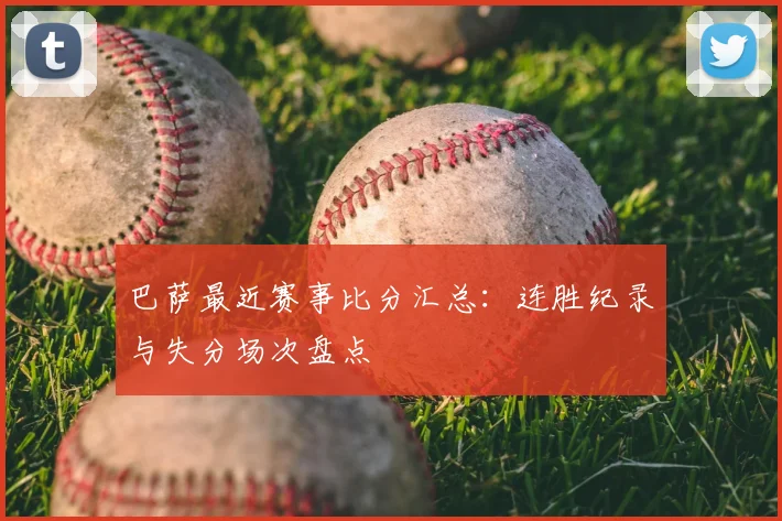 巴萨最近赛事比分汇总：连胜纪录与失分场次盘点