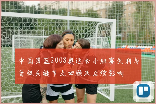 中国男篮2008奥运会小组赛失利与晋级关键节点回顾及后续影响