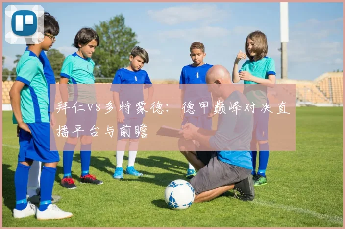 拜仁vs多特蒙德：德甲巅峰对决直播平台与前瞻