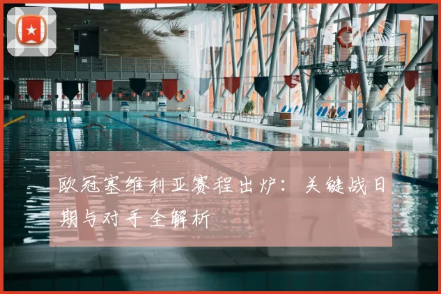 欧冠塞维利亚赛程出炉：关键战日期与对手全解析