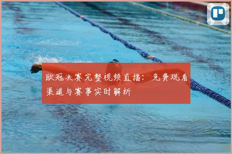 欧冠决赛完整视频直播：免费观看渠道与赛事实时解析