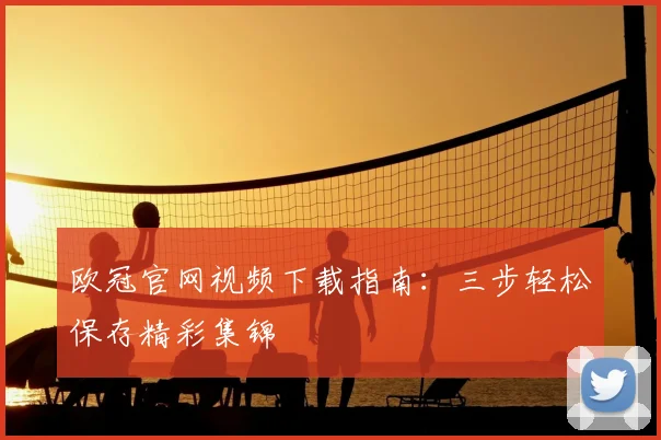 欧冠官网视频下载指南：三步轻松保存精彩集锦