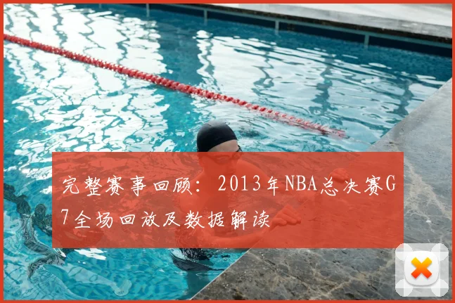 完整赛事回顾：2013年NBA总决赛G7全场回放及数据解读