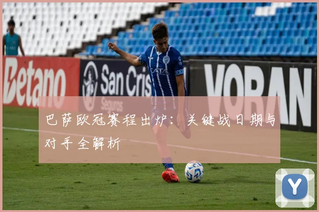 巴萨欧冠赛程出炉:关键战日期与对手全解析