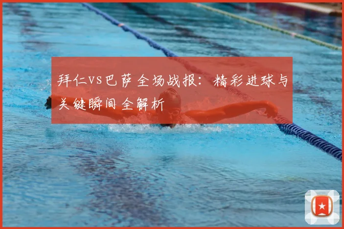 拜仁vs巴萨全场战报：精彩进球与关键瞬间全解析