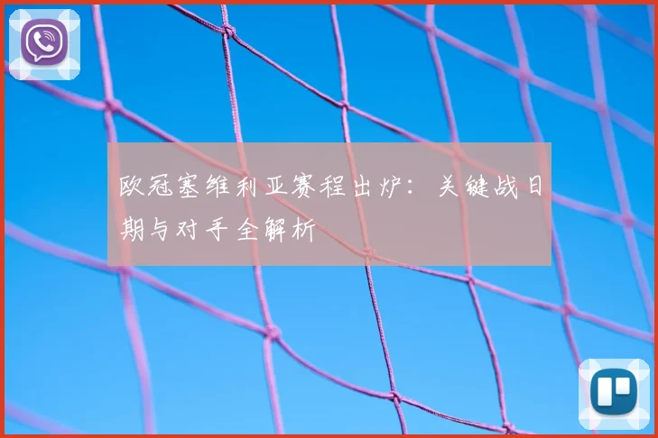 欧冠塞维利亚赛程出炉：关键战日期与对手全解析